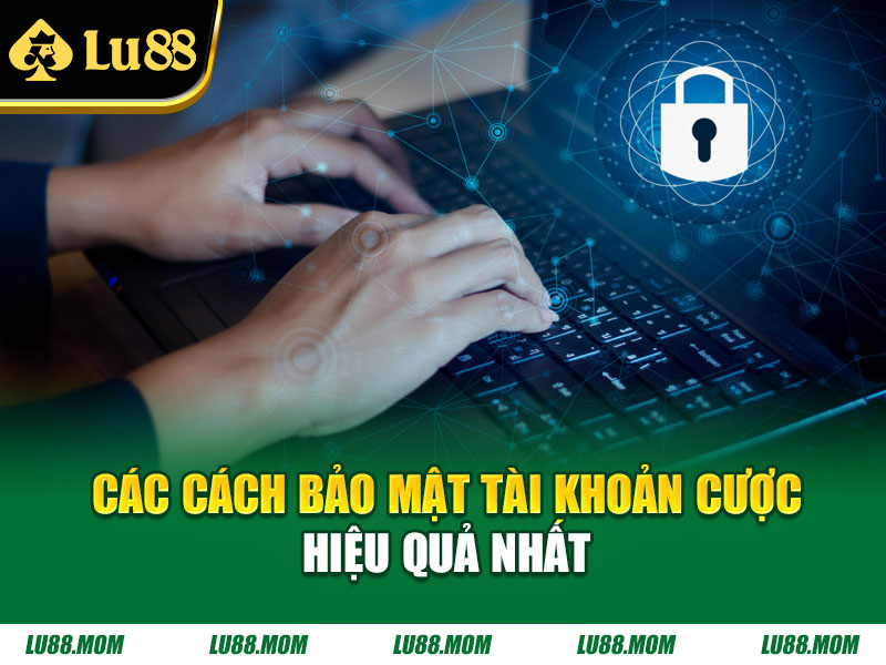 Các cách bảo mật tài khoản cược hiệu quả nhất