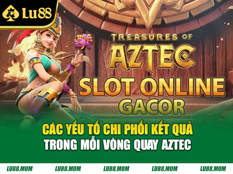 Các yếu tố chi phối kết quả trong mỗi vòng quay Aztec