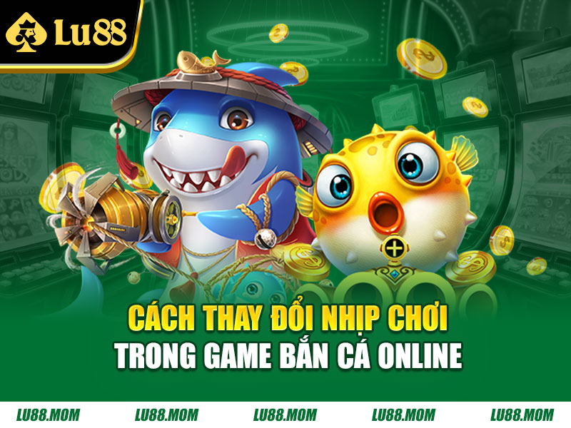 Cách thay đổi nhịp chơi trong game bắn cá online