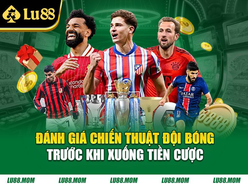 Đánh giá chiến thuật đội bóng trước khi xuống tiền cược
