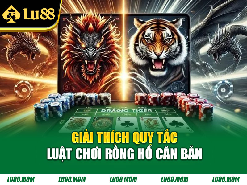 Giải thích quy tắc luật chơi Rồng Hổ căn bản