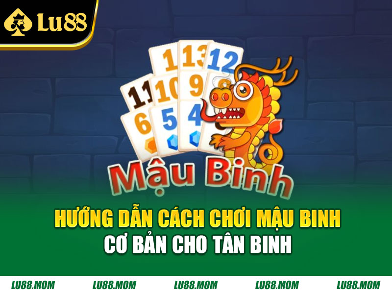 Hướng dẫn cách chơi Mậu Binh cơ bản cho tân binh