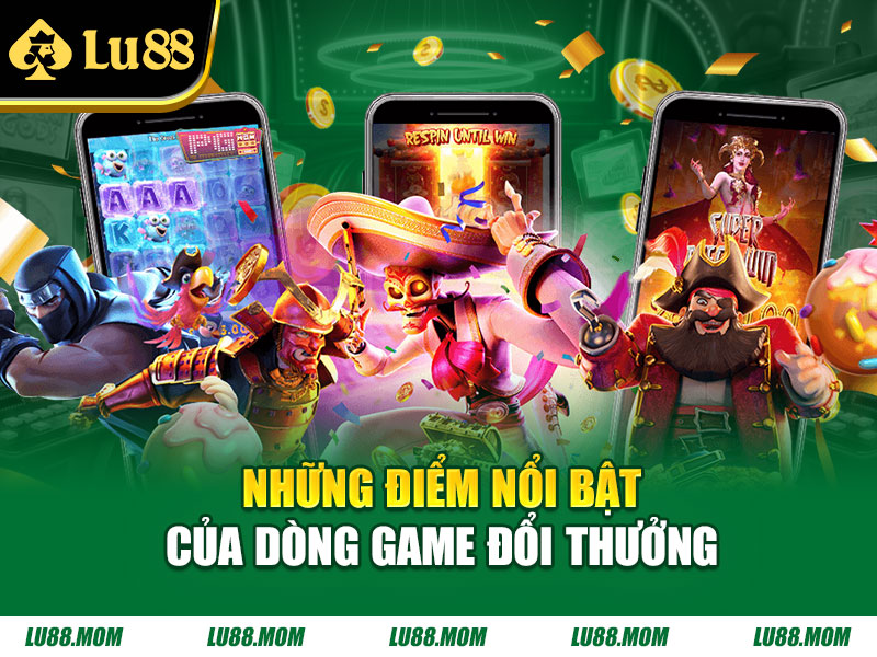 Những điểm nổi bật của dòng game đổi thưởng
