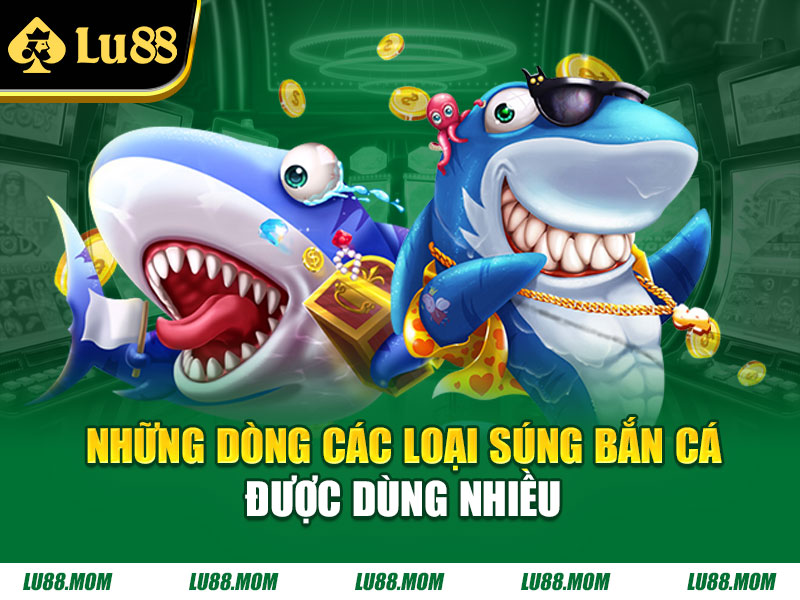 Những dòng các loại súng bắn cá được dùng nhiều