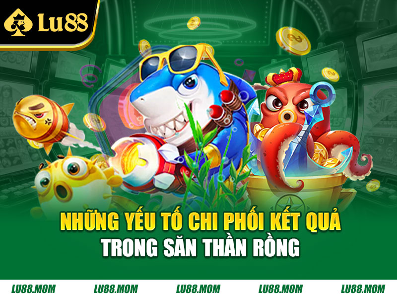 Những yếu tố chi phối kết quả trong săn thần rồng