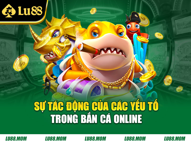 Sự tác động của các yếu tố trong bắn cá online