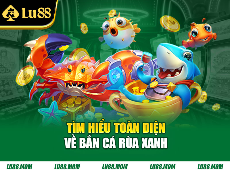 Tìm hiểu toàn diện về bắn cá rùa xanh