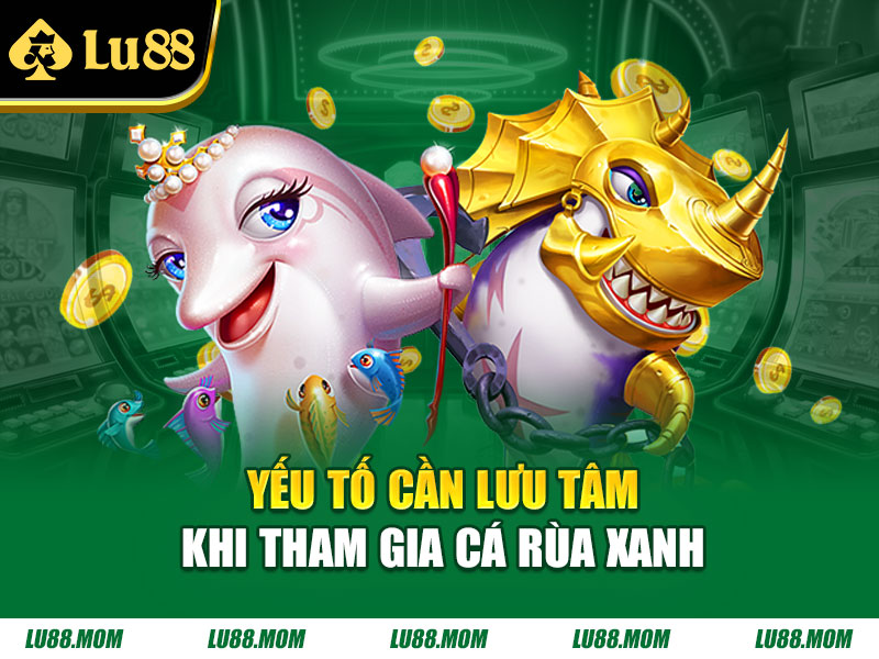 Yếu tố cần lưu tâm khi tham gia cá rùa xanh